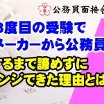 【公務員合格者インタビュー動画Vo.40】44歳3度目の受験で民間メーカーから公務員合格！合格するまで諦めずにチャレンジできた理由とは？
